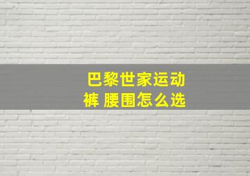 巴黎世家运动裤 腰围怎么选